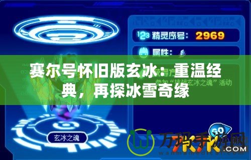 賽爾號懷舊版玄冰：重溫經(jīng)典，再探冰雪奇緣