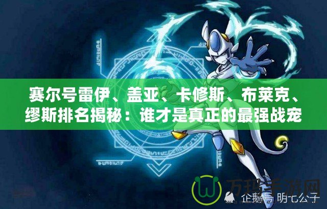賽爾號雷伊、蓋亞、卡修斯、布萊克、繆斯排名揭秘：誰才是真正的最強(qiáng)戰(zhàn)寵？
