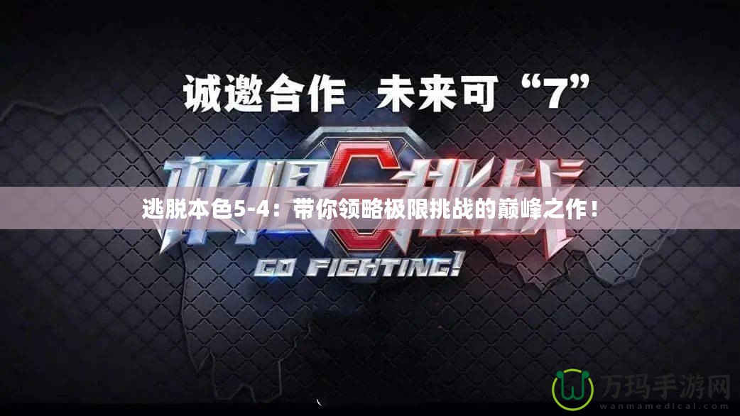 逃脫本色5-4：帶你領略極限挑戰(zhàn)的巔峰之作！