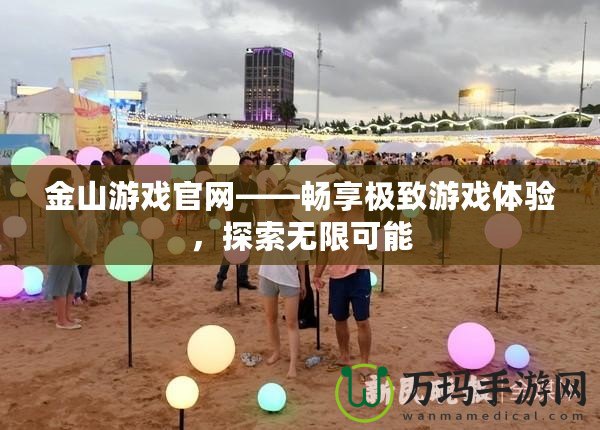 金山游戲官網(wǎng)——暢享極致游戲體驗(yàn)，探索無(wú)限可能