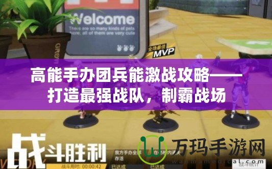 高能手辦團(tuán)兵能激戰(zhàn)攻略——打造最強(qiáng)戰(zhàn)隊(duì)，制霸戰(zhàn)場