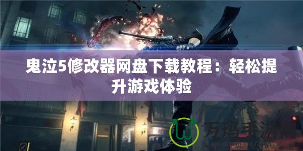 鬼泣5修改器網(wǎng)盤(pán)下載教程：輕松提升游戲體驗(yàn)