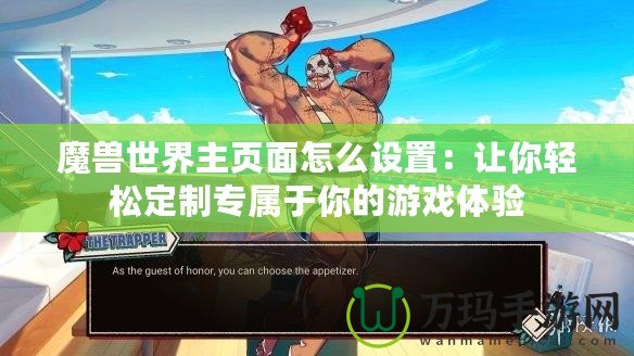 魔獸世界主頁面怎么設(shè)置：讓你輕松定制專屬于你的游戲體驗(yàn)