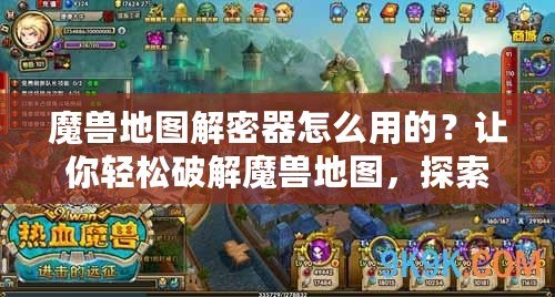 魔獸地圖解密器怎么用的？讓你輕松破解魔獸地圖，探索更多隱藏秘密！
