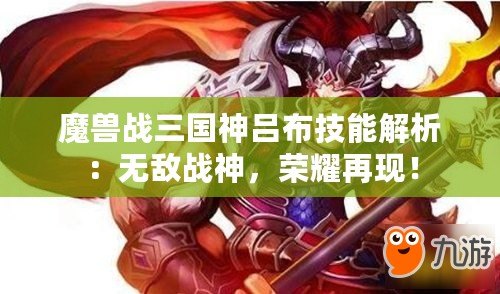魔獸戰(zhàn)三國神呂布技能解析：無敵戰(zhàn)神，榮耀再現(xiàn)！