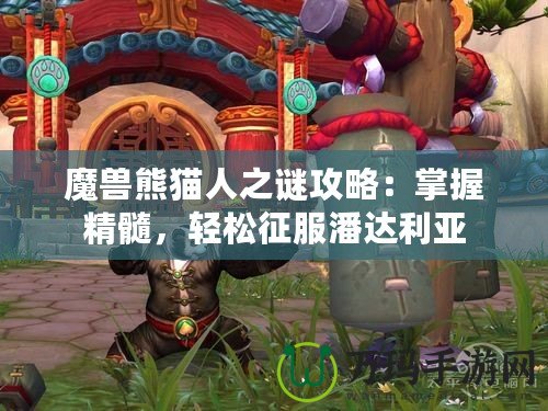 魔獸熊貓人之謎攻略：掌握精髓，輕松征服潘達(dá)利亞