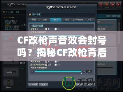 CF改槍聲音效會(huì)封號(hào)嗎？揭秘CF改槍背后的風(fēng)險(xiǎn)與真相