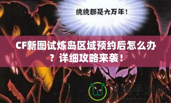 CF新圖試煉島區(qū)域預(yù)約后怎么辦？詳細(xì)攻略來襲！