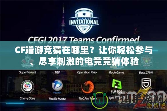CF端游競(jìng)猜在哪里？讓你輕松參與、盡享刺激的電競(jìng)競(jìng)猜體驗(yàn)