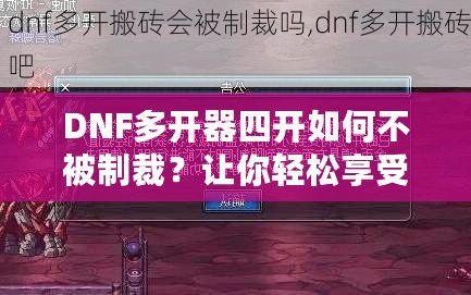 DNF多開器四開如何不被制裁？讓你輕松享受四開樂趣