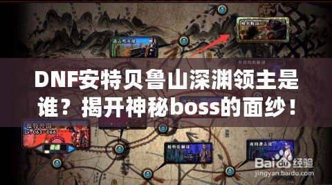 DNF安特貝魯山深淵領(lǐng)主是誰？揭開神秘boss的面紗！