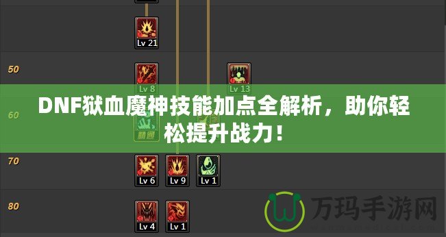 DNF獄血魔神技能加點全解析，助你輕松提升戰(zhàn)力！