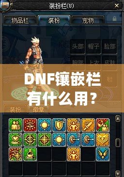DNF鑲嵌欄有什么用？深度解析DNF裝備鑲嵌系統(tǒng)