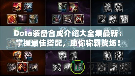 Dota裝備合成介紹大全集最新：掌握最佳搭配，助你稱霸戰(zhàn)場！