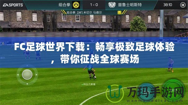 FC足球世界下載：暢享極致足球體驗，帶你征戰(zhàn)全球賽場