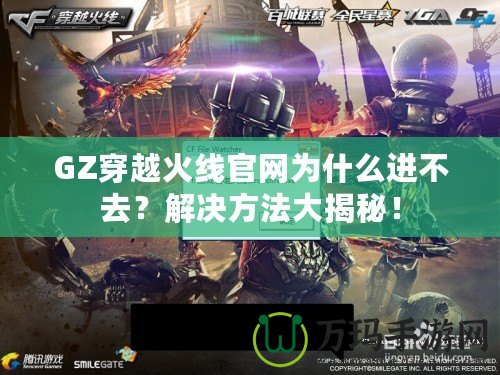 GZ穿越火線官網(wǎng)為什么進不去？解決方法大揭秘！