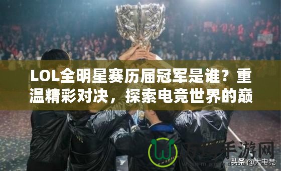 LOL全明星賽歷屆冠軍是誰？重溫精彩對決，探索電競世界的巔峰榮耀