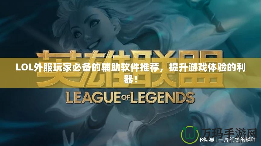 LOL外服玩家必備的輔助軟件推薦，提升游戲體驗(yàn)的利器！