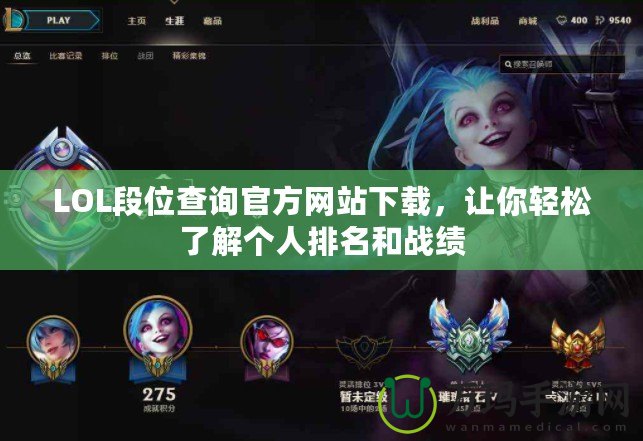 LOL段位查詢(xún)官方網(wǎng)站下載，讓你輕松了解個(gè)人排名和戰(zhàn)績(jī)