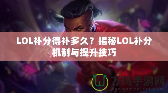LOL補(bǔ)分得補(bǔ)多久？揭秘LOL補(bǔ)分機(jī)制與提升技巧