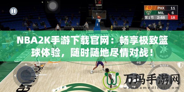 NBA2K手游下載官網(wǎng)：暢享極致籃球體驗(yàn)，隨時(shí)隨地盡情對(duì)戰(zhàn)！