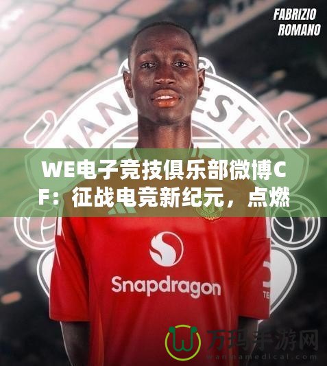 WE電子競技俱樂部微博CF：征戰(zhàn)電競新紀(jì)元，點燃全網(wǎng)熱血激情