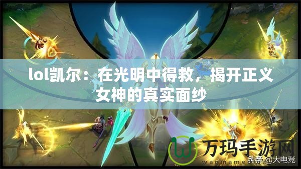 lol凱爾：在光明中得救，揭開正義女神的真實(shí)面紗