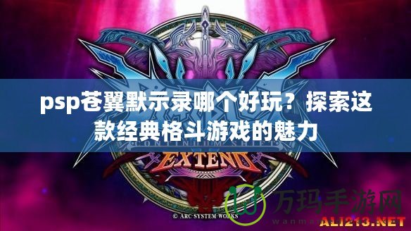 psp蒼翼默示錄哪個(gè)好玩？探索這款經(jīng)典格斗游戲的魅力