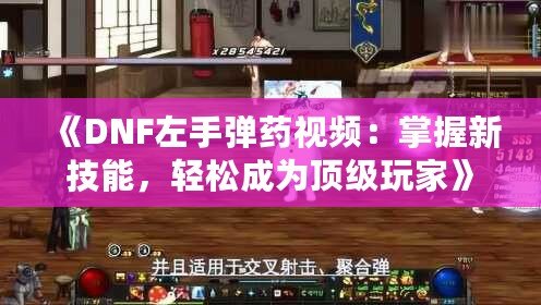 《DNF左手彈藥視頻：掌握新技能，輕松成為頂級(jí)玩家》