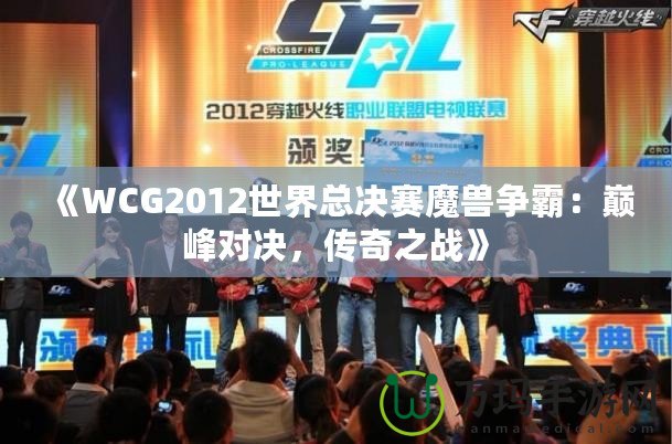 《WCG2012世界總決賽魔獸爭(zhēng)霸：巔峰對(duì)決，傳奇之戰(zhàn)》