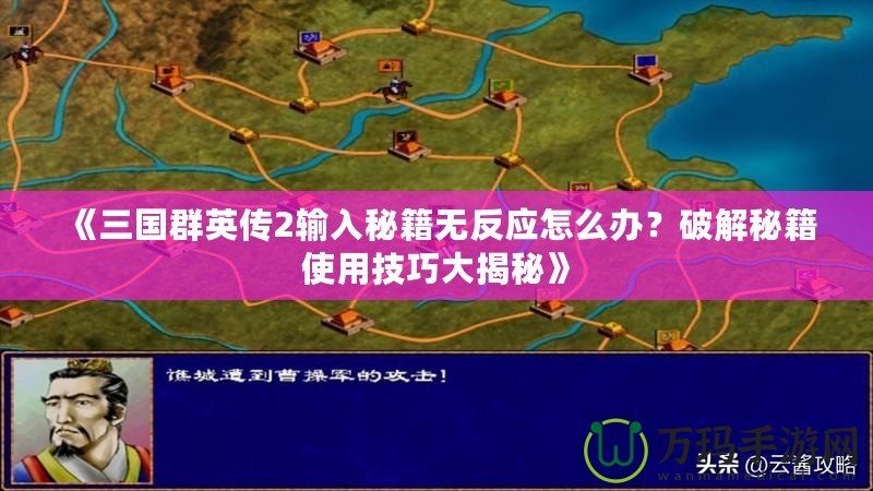 《三國群英傳2輸入秘籍無反應(yīng)怎么辦？破解秘籍使用技巧大揭秘》