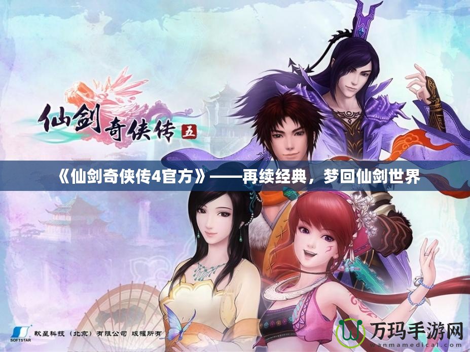 《仙劍奇?zhèn)b傳4官方》——再續(xù)經(jīng)典，夢回仙劍世界