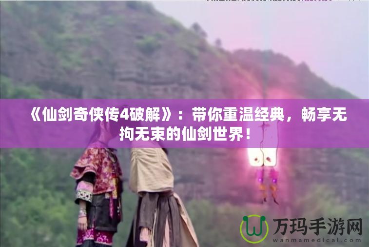 《仙劍奇?zhèn)b傳4破解》：帶你重溫經(jīng)典，暢享無拘無束的仙劍世界！