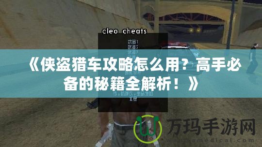 《俠盜獵車(chē)攻略怎么用？高手必備的秘籍全解析！》
