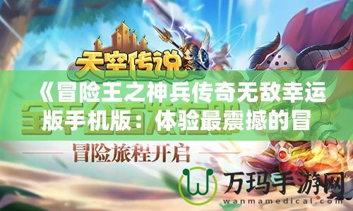 《冒險(xiǎn)王之神兵傳奇無敵幸運(yùn)版手機(jī)版：體驗(yàn)最震撼的冒險(xiǎn)旅程》