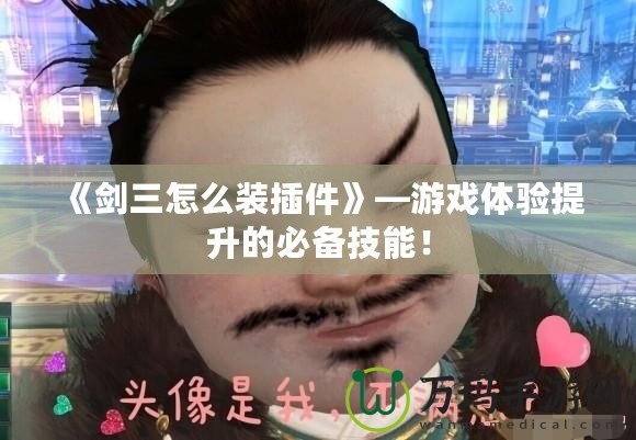 《劍三怎么裝插件》—游戲體驗(yàn)提升的必備技能！