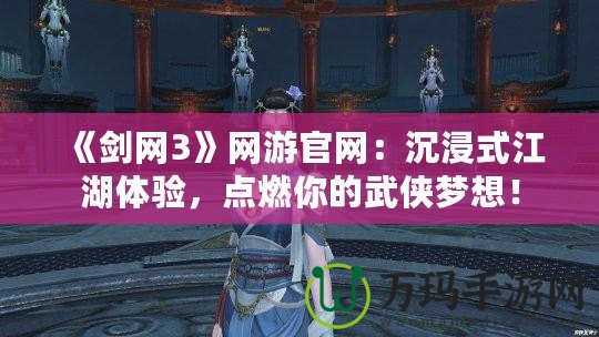 《劍網(wǎng)3》網(wǎng)游官網(wǎng)：沉浸式江湖體驗，點燃你的武俠夢想！