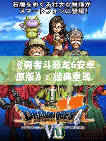 《勇者斗惡龍6安卓原版》：經(jīng)典重現(xiàn)，勇者的冒險再度啟程！