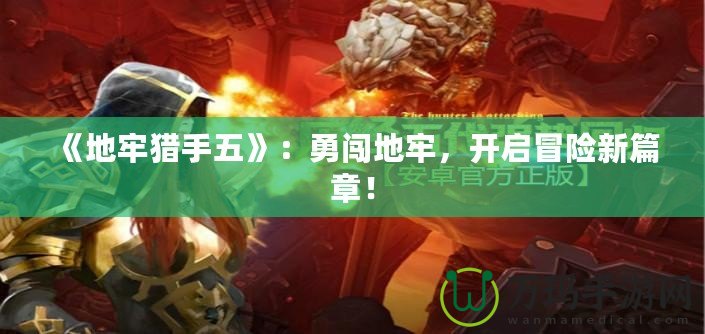 《地牢獵手五》：勇闖地牢，開啟冒險新篇章！