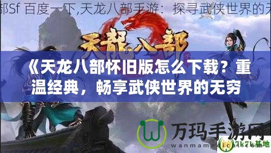 《天龍八部懷舊版怎么下載？重溫經(jīng)典，暢享武俠世界的無窮魅力》