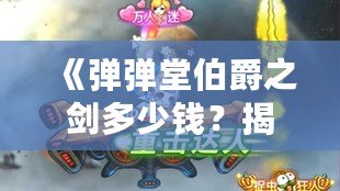 《彈彈堂伯爵之劍多少錢？揭秘價格背后的稀有魅力》
