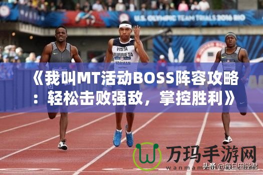 《我叫MT活動BOSS陣容攻略：輕松擊敗強(qiáng)敵，掌控勝利》