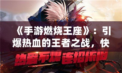 《手游燃燒王座》：引爆熱血的王者之戰(zhàn)，快來登頂！
