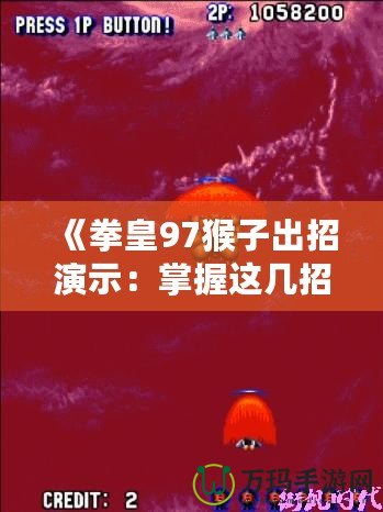 《拳皇97猴子出招演示：掌握這幾招，成為街機(jī)之王》