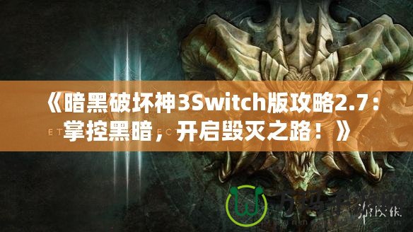 《暗黑破壞神3Switch版攻略2.7：掌控黑暗，開啟毀滅之路！》