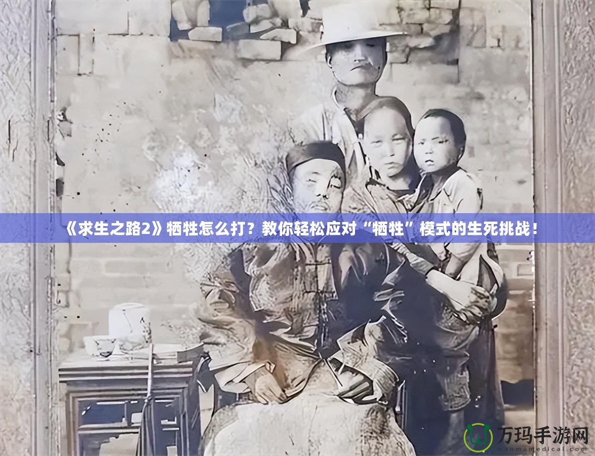 《求生之路2》犧牲怎么打？教你輕松應(yīng)對“犧牲”模式的生死挑戰(zhàn)！