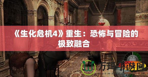 《生化危機(jī)4》重生：恐怖與冒險(xiǎn)的極致融合