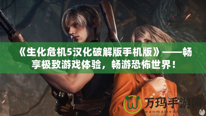 《生化危機5漢化破解版手機版》——暢享極致游戲體驗，暢游恐怖世界！