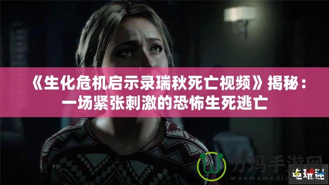《生化危機(jī)啟示錄瑞秋死亡視頻》揭秘：一場緊張刺激的恐怖生死逃亡