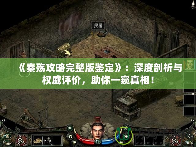 《秦殤攻略完整版鑒定》：深度剖析與權威評價，助你一窺真相！